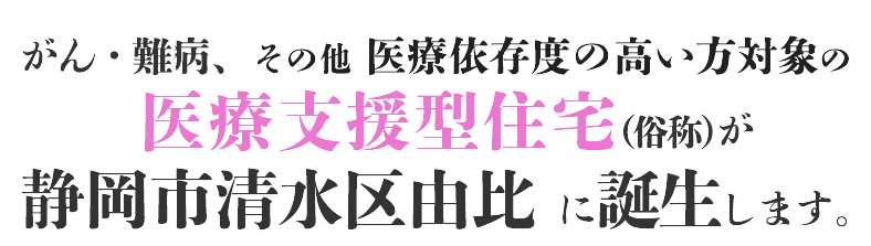 難病・がん・その他医療依存度の高い方の医療支援型住宅が静岡市清水区由比に誕生します